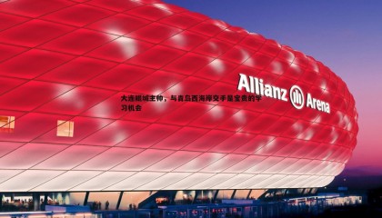 saba体育-大连鲲城主帅，与青岛西海岸交手是宝贵的学习机会