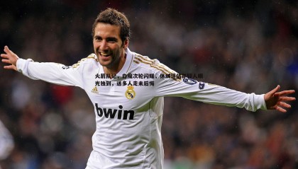 saba体育-火箭队记，白魔次轮闪耀，休城评估年轻人眼光独到，送多人走未后悔