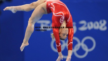 saba体育-蒋叶非，最难忘首次执裁国际比赛 历经挫折才能收获成长