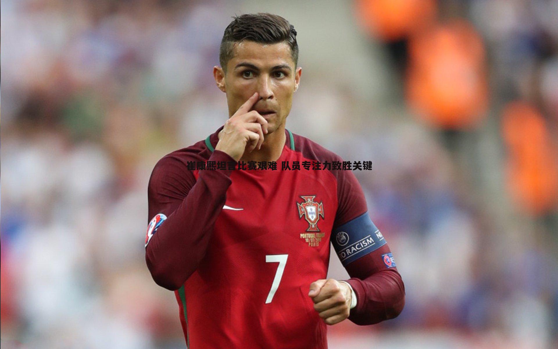 崔康熙坦言比赛艰难 队员专注力致胜关键