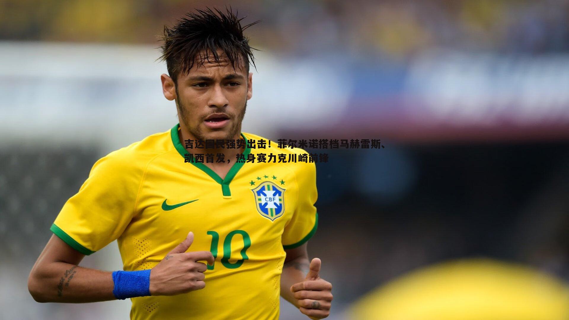 吉达国民强势出击！菲尔米诺搭档马赫雷斯、凯西首发，热身赛力克川崎前锋