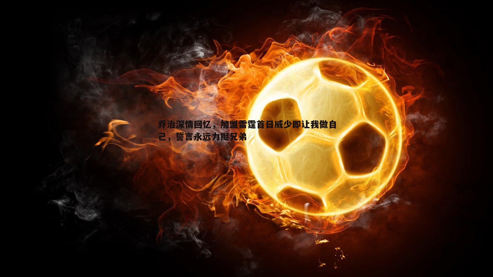 乔治深情回忆,加盟雷霆首日威少即让我做自己,誓言永远力挺兄弟