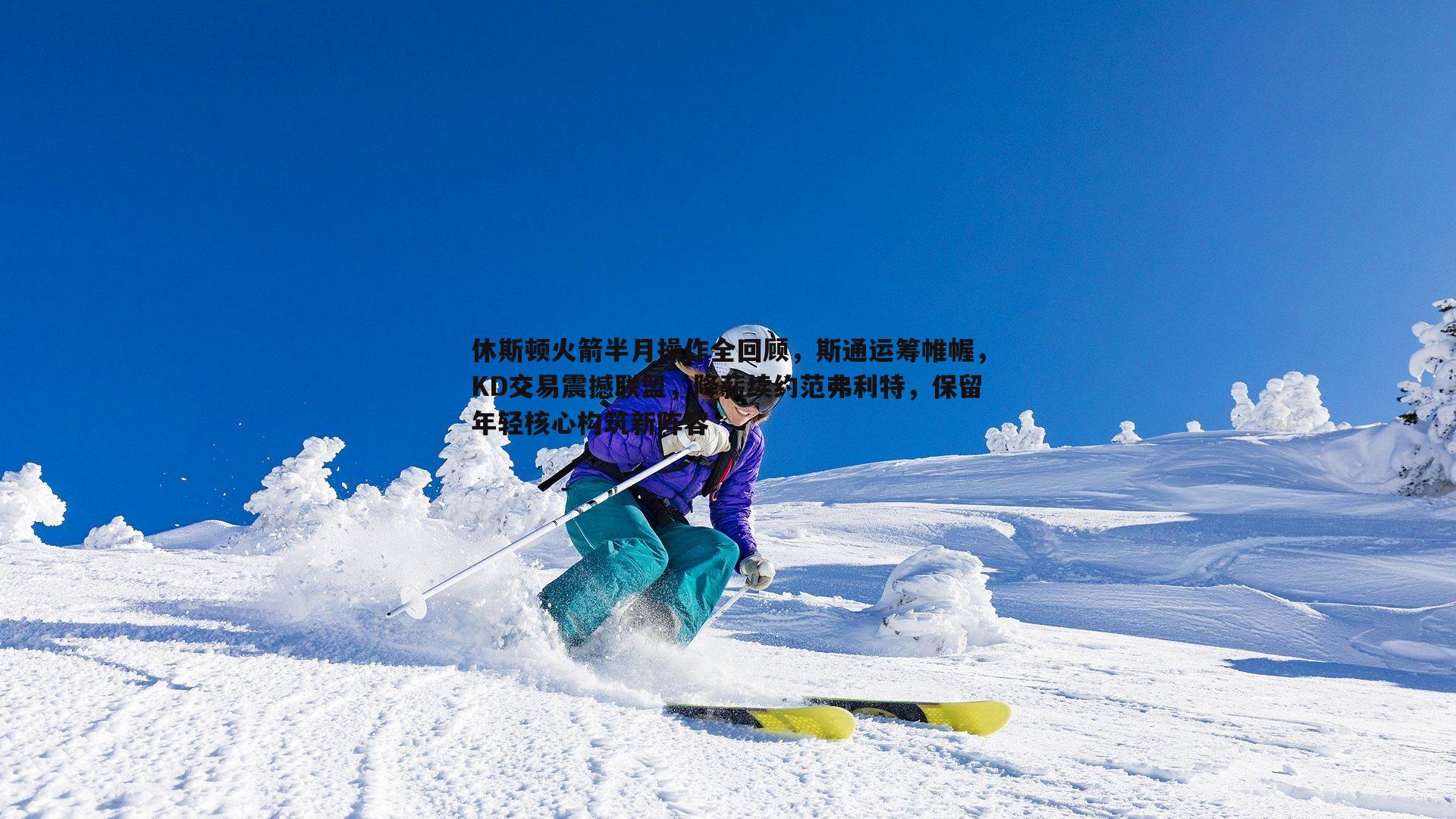 休斯顿火箭半月操作全回顾,斯通运筹帷幄,KD交易震撼联盟,降薪续约范弗利特,保留年轻核心构筑新阵容