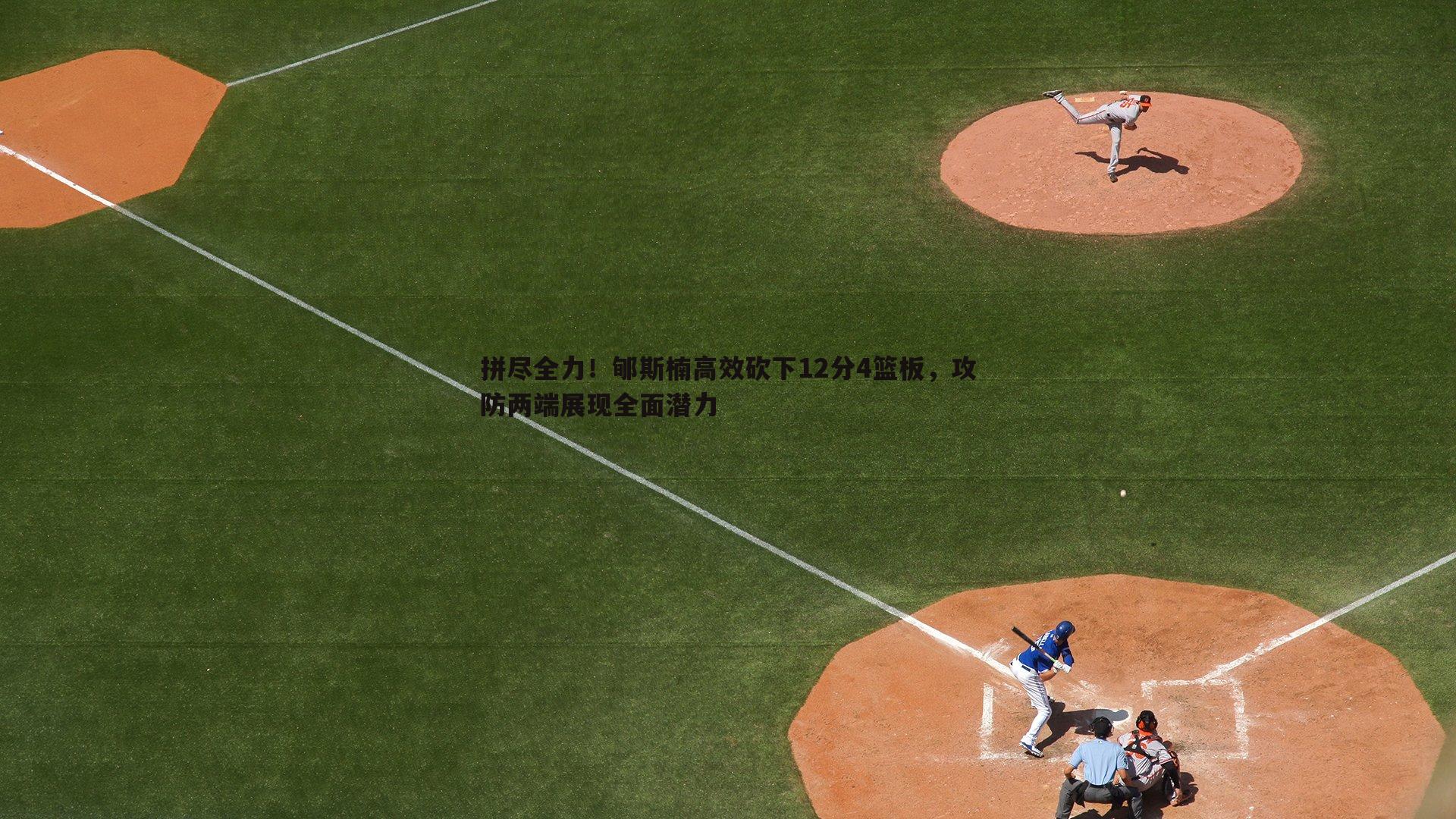 拼尽全力!郇斯楠高效砍下12分4篮板,攻防两端展现全面潜力