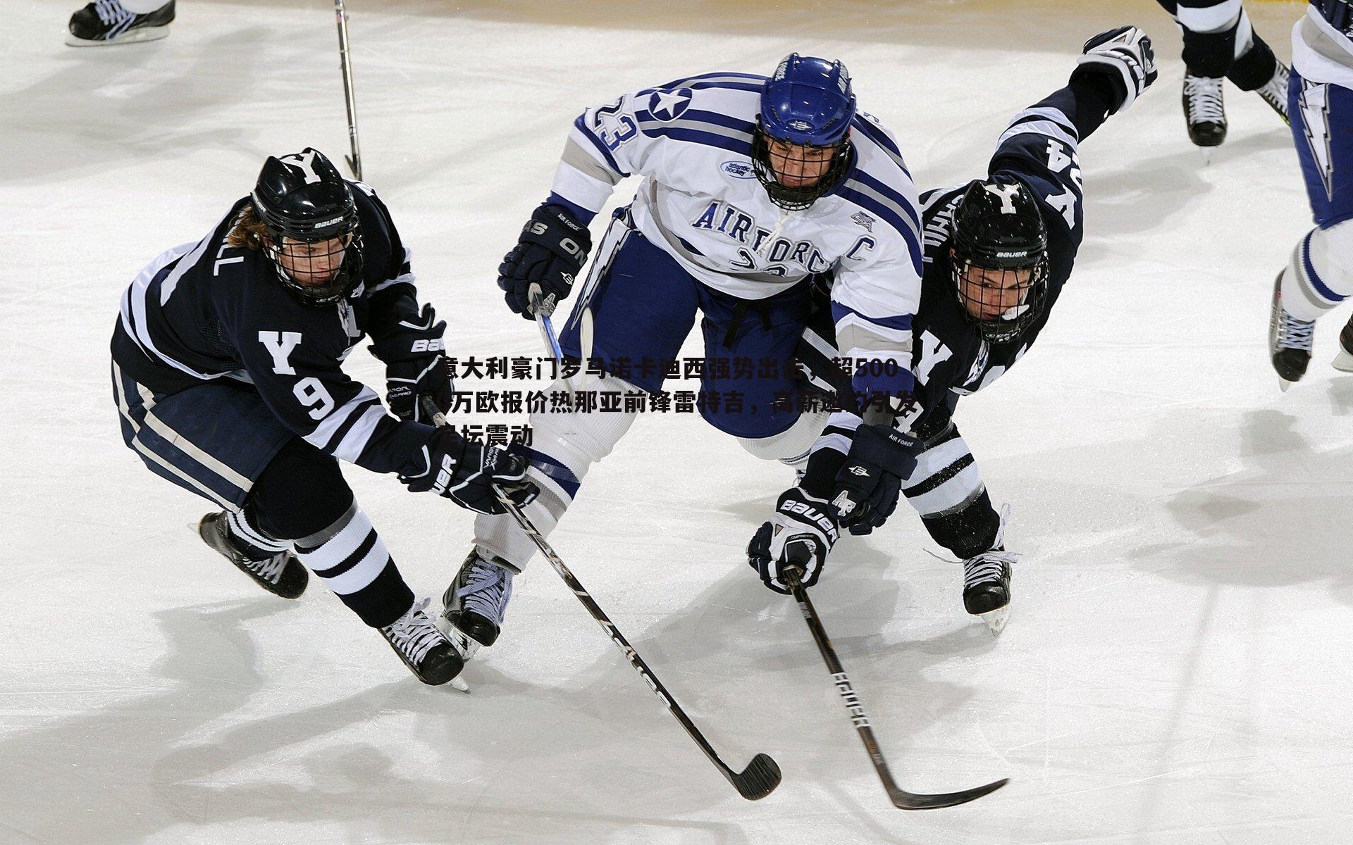 意大利豪门罗马诺卡迪西强势出击,超5000万欧报价热那亚前锋雷特吉,高薪邀约引发足坛震动