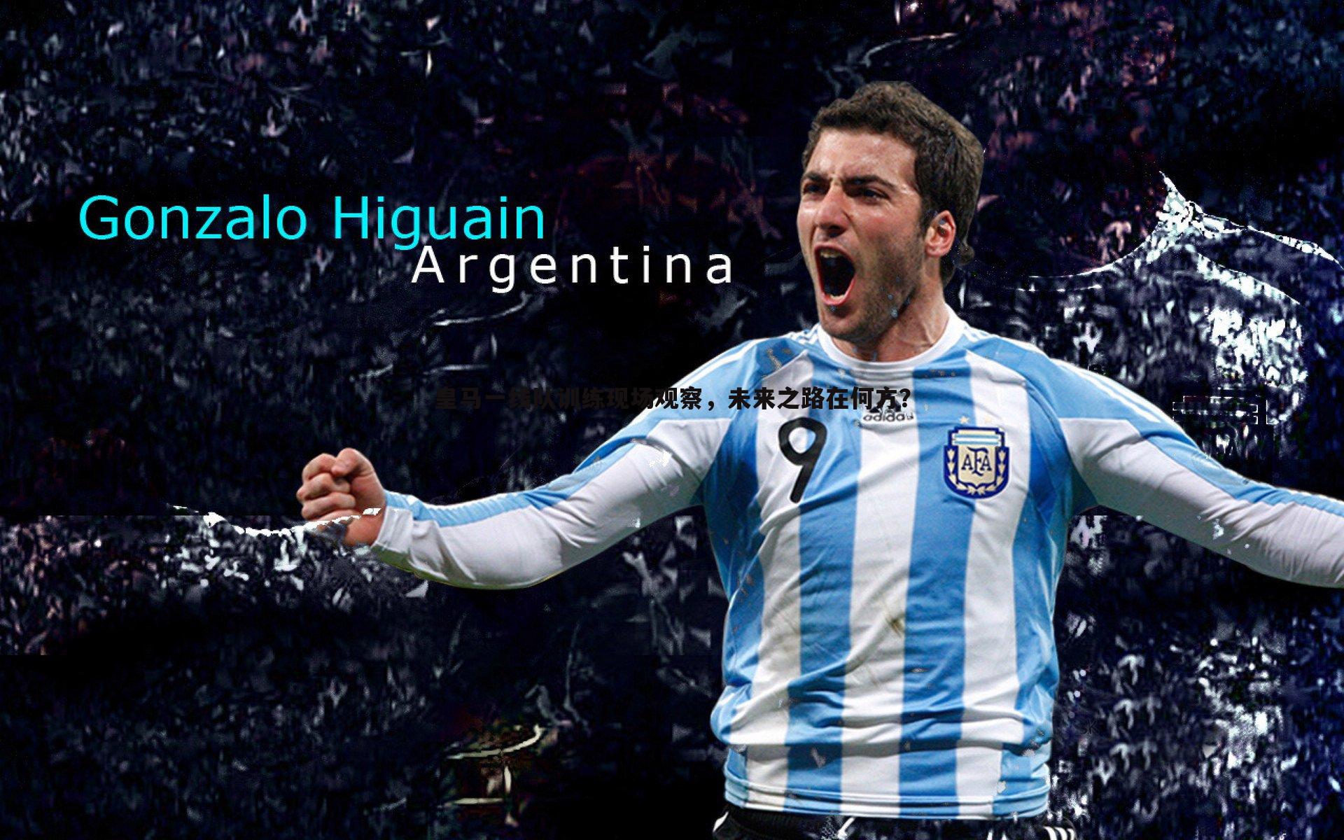 皇马一线队训练现场观察,未来之路在何方?