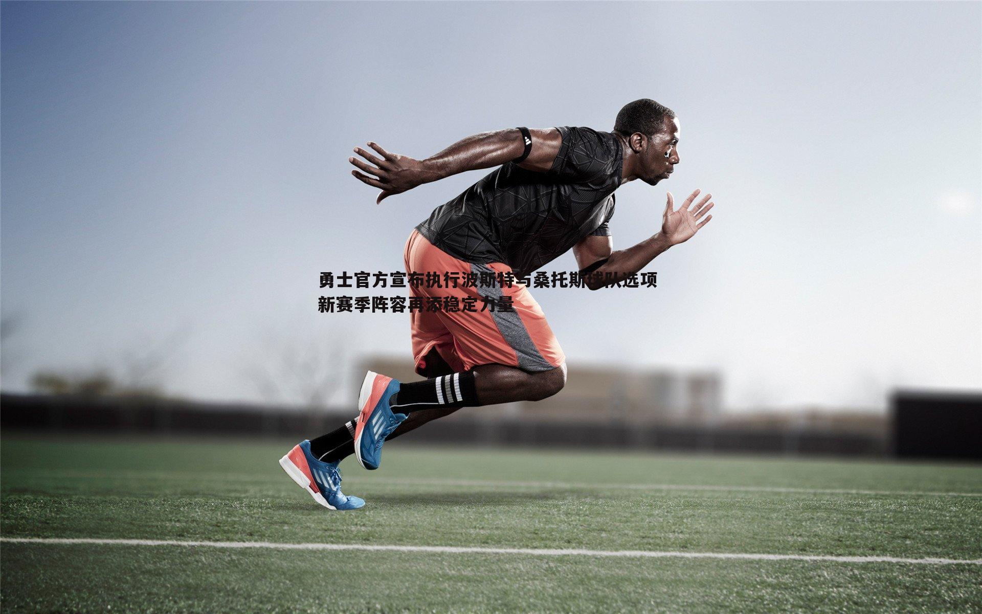 勇士官方宣布执行波斯特与桑托斯球队选项 新赛季阵容再添稳定力量