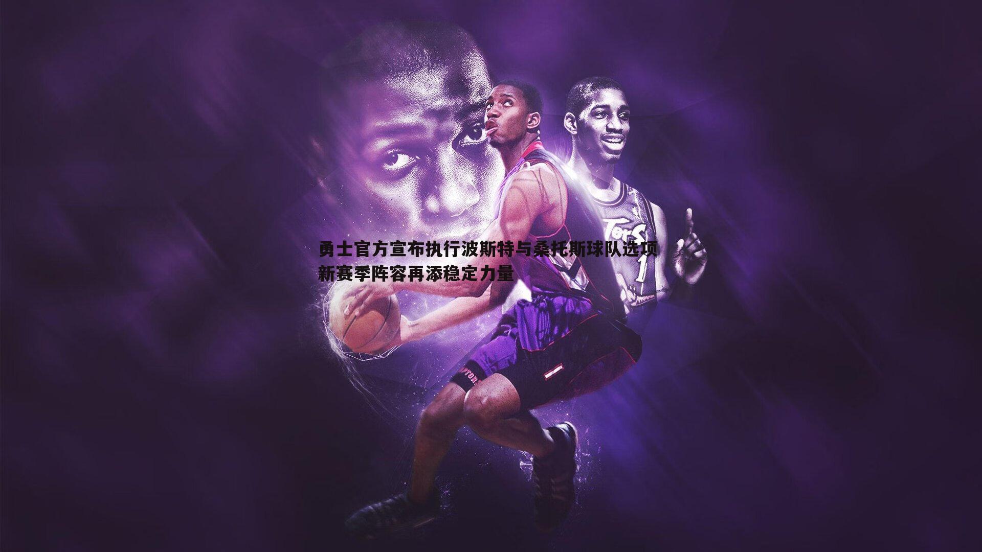勇士官方宣布执行波斯特与桑托斯球队选项 新赛季阵容再添稳定力量