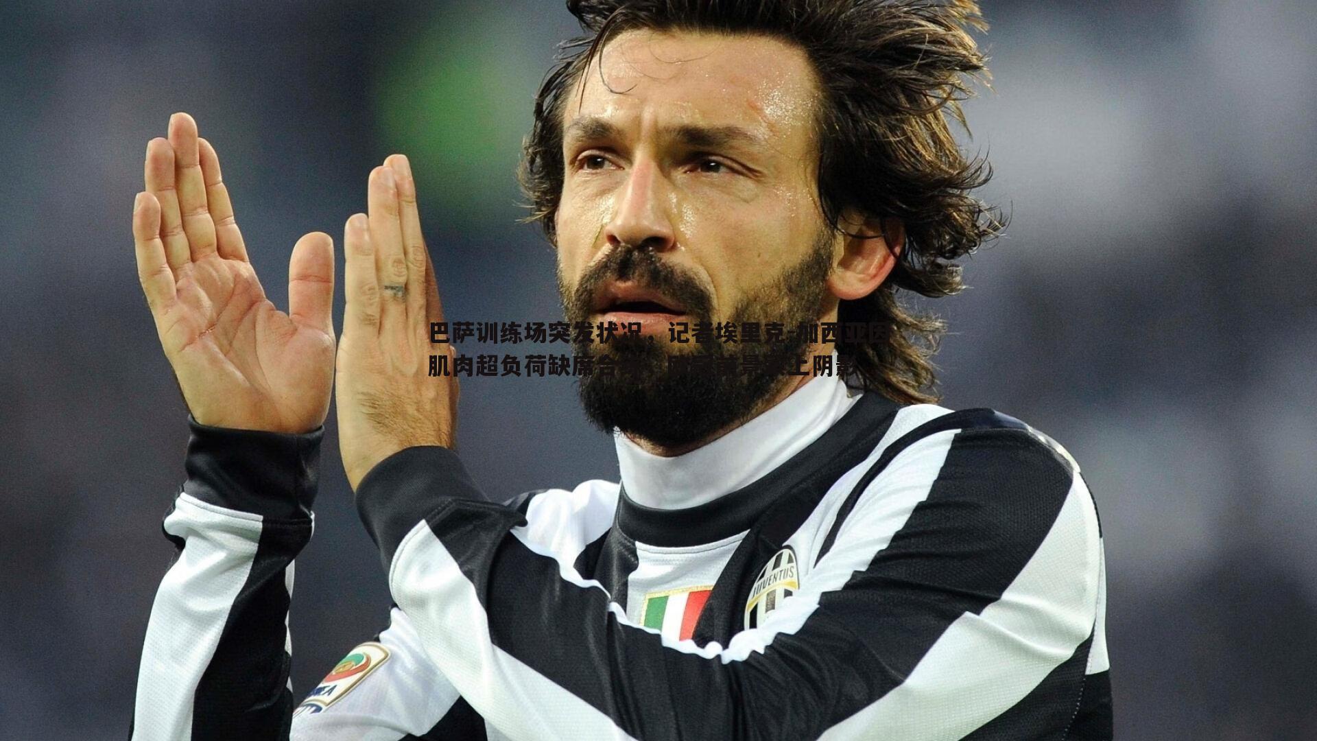 巴萨训练场突发状况,记者埃里克-加西亚因肌肉超负荷缺席合练,欧冠前景蒙上阴影