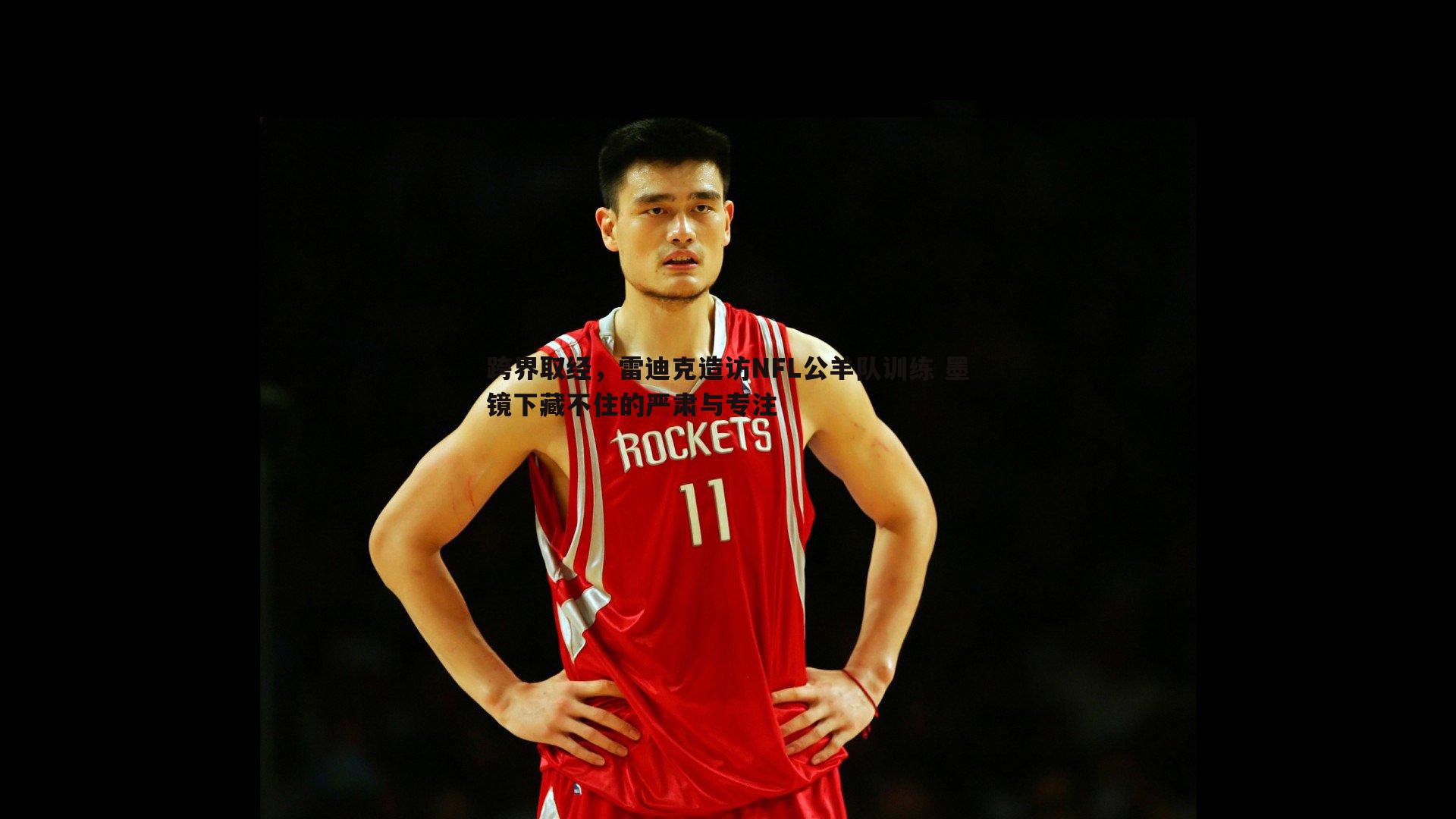 跨界取经，雷迪克造访NFL公羊队训练 墨镜下藏不住的严肃与专注