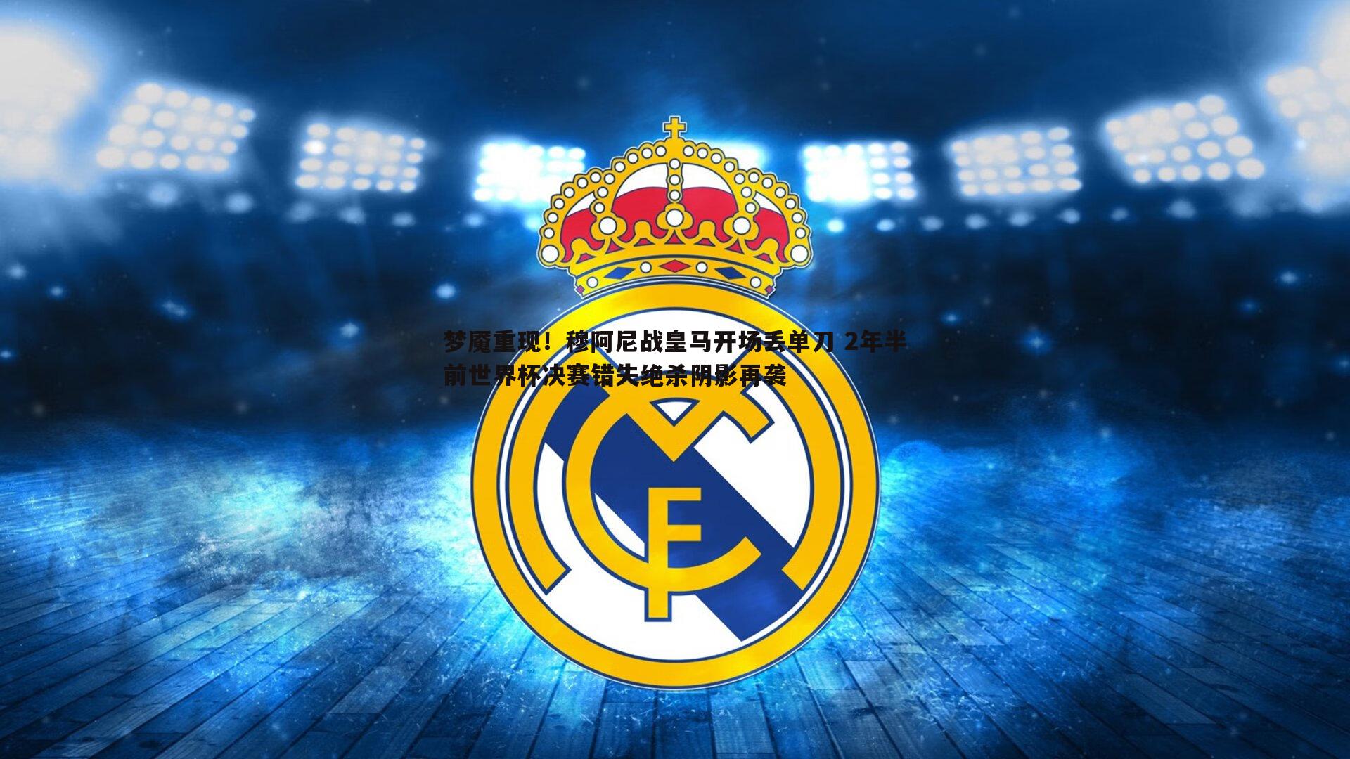梦魇重现！穆阿尼战皇马开场丢单刀 2年半前世界杯决赛错失绝杀阴影再袭