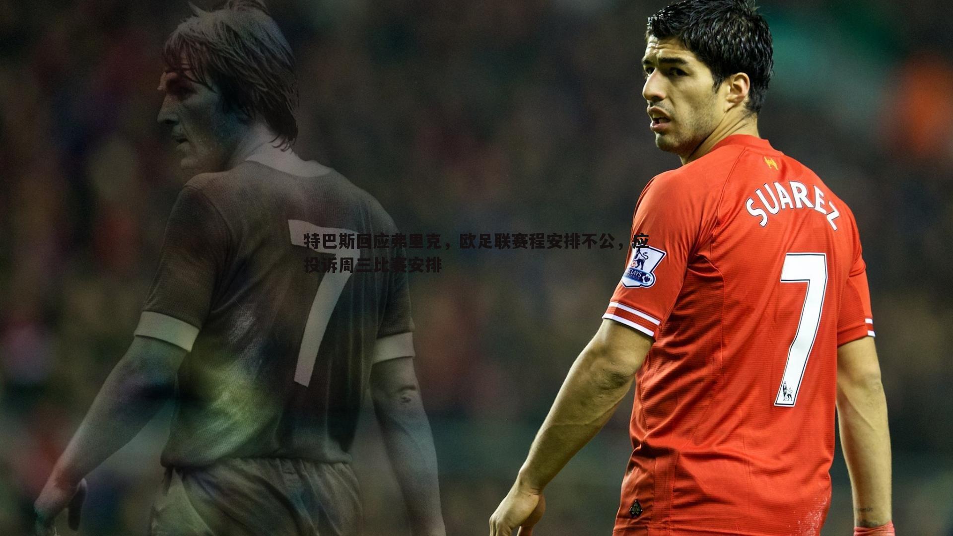特巴斯回应弗里克,欧足联赛程安排不公,应投诉周三比赛安排