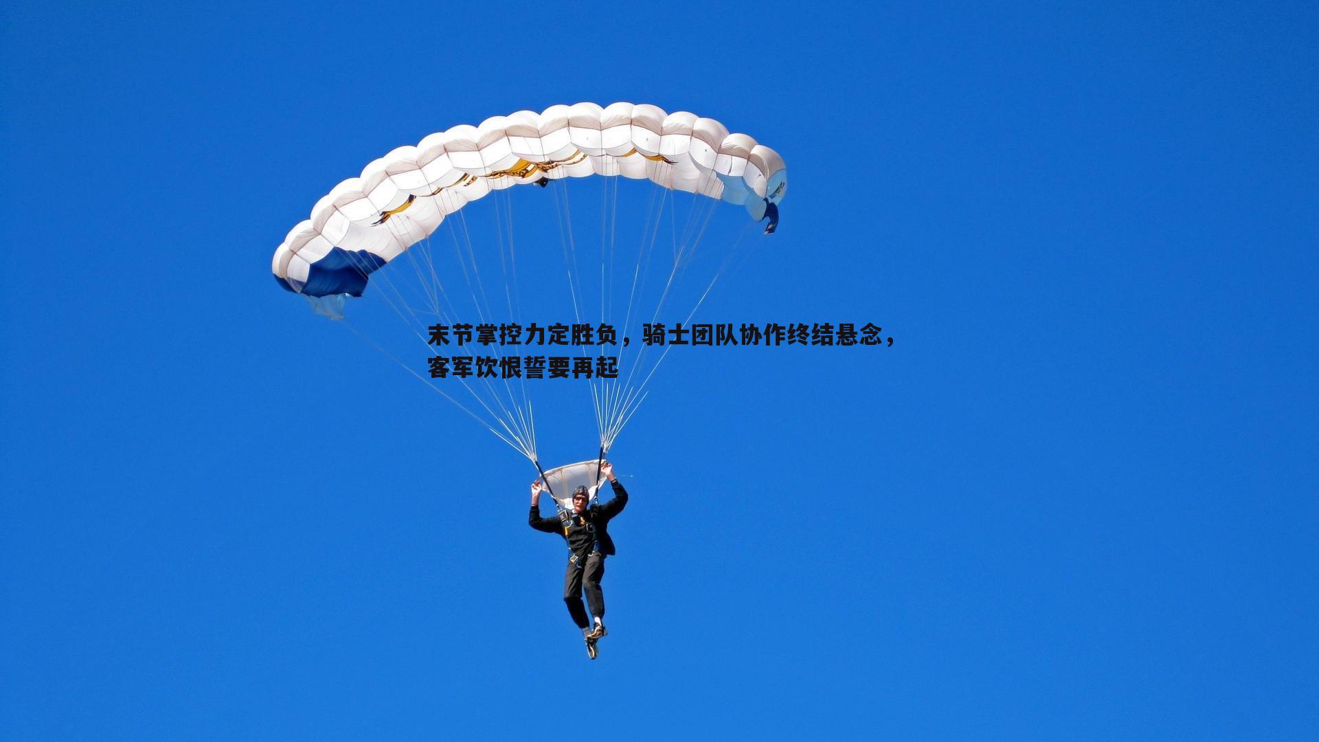 末节掌控力定胜负,骑士团队协作终结悬念,客军饮恨誓要再起