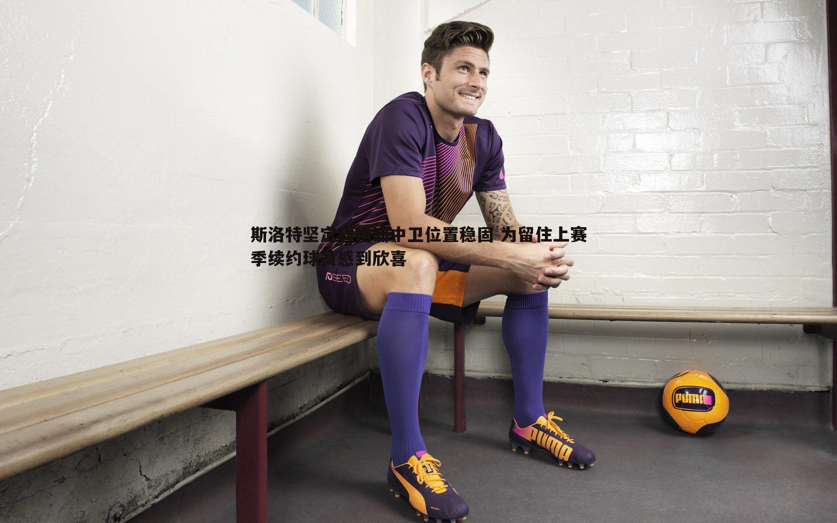 斯洛特坚定利物浦中卫位置稳固 为留住上赛季续约球员感到欣喜