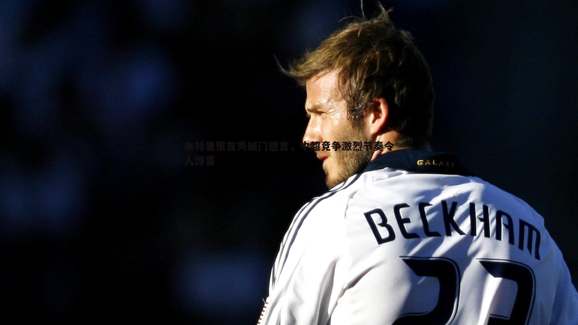 米特里策首秀破门感言，中超竞争激烈节奏令人惊喜