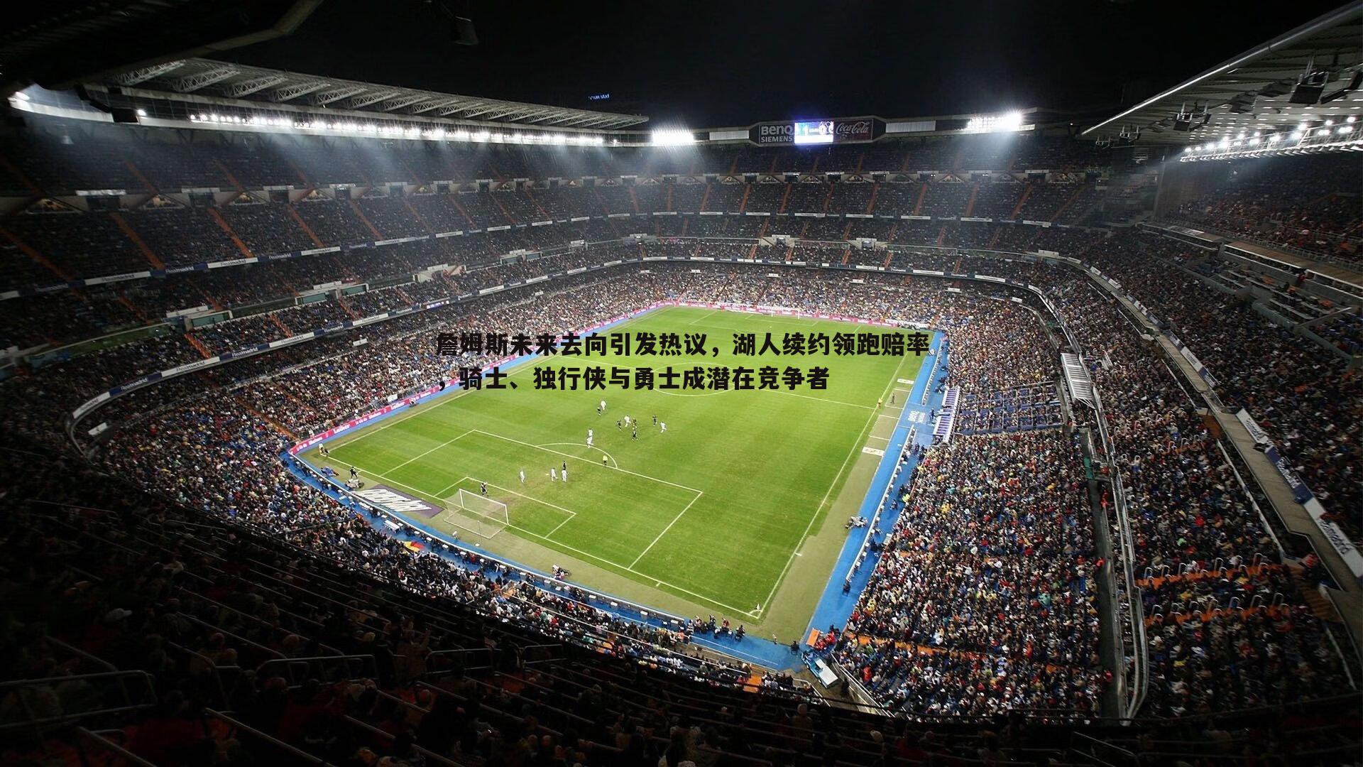 詹姆斯未来去向引发热议,湖人续约领跑赔率,骑士、独行侠与勇士成潜在竞争者