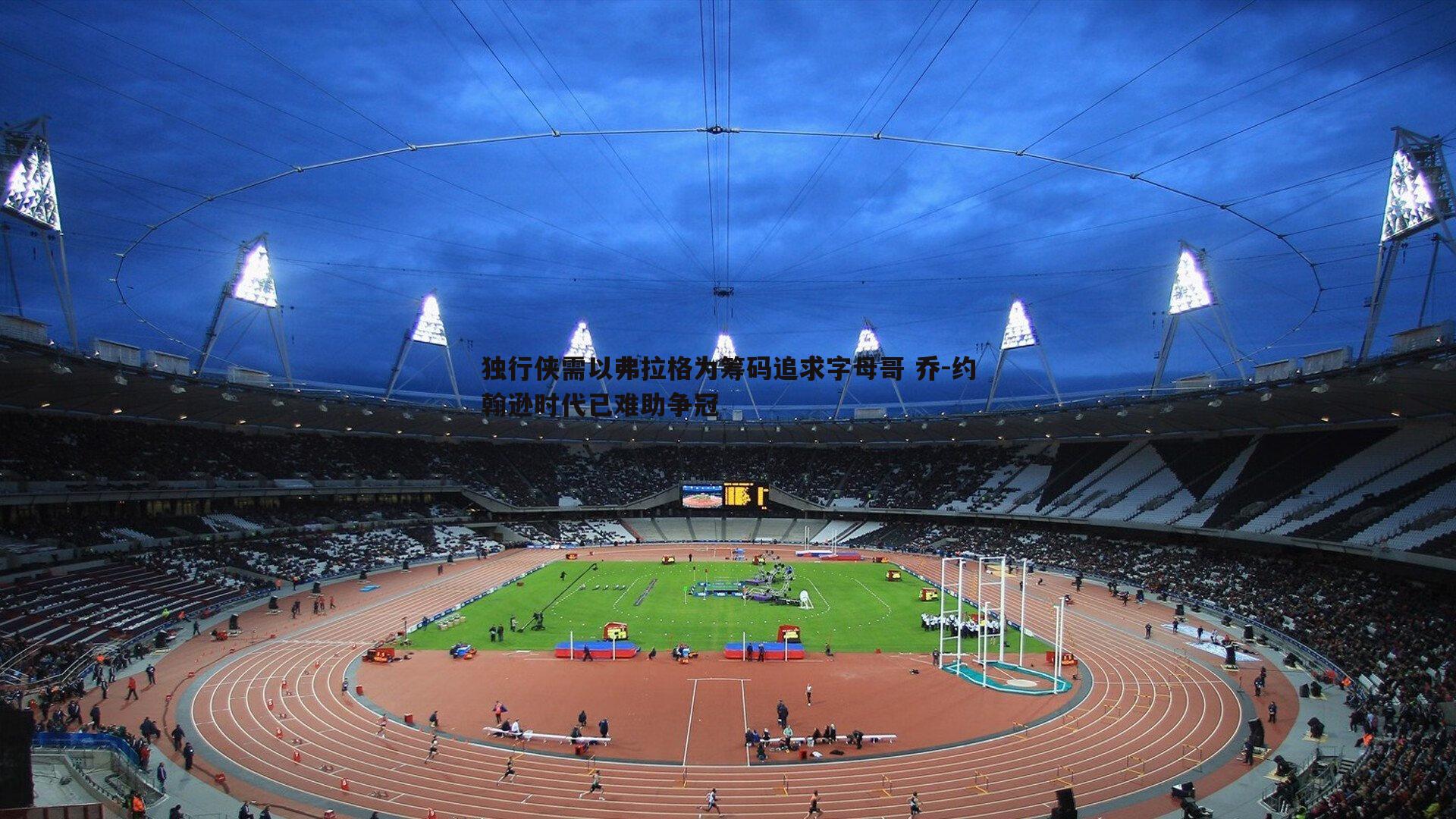 独行侠需以弗拉格为筹码追求字母哥 乔-约翰逊时代已难助争冠