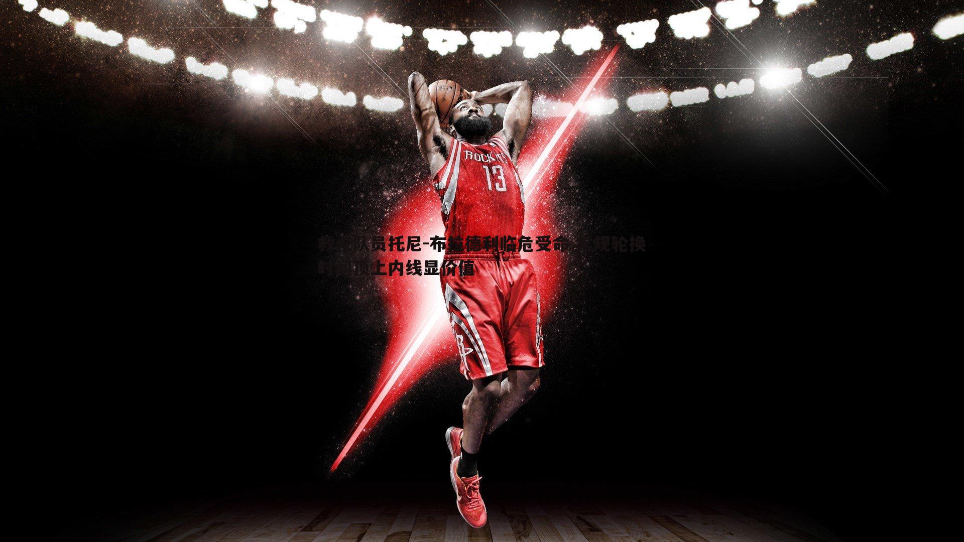 救火队员托尼-布拉德利临危受命 常规轮换时间顶上内线显价值