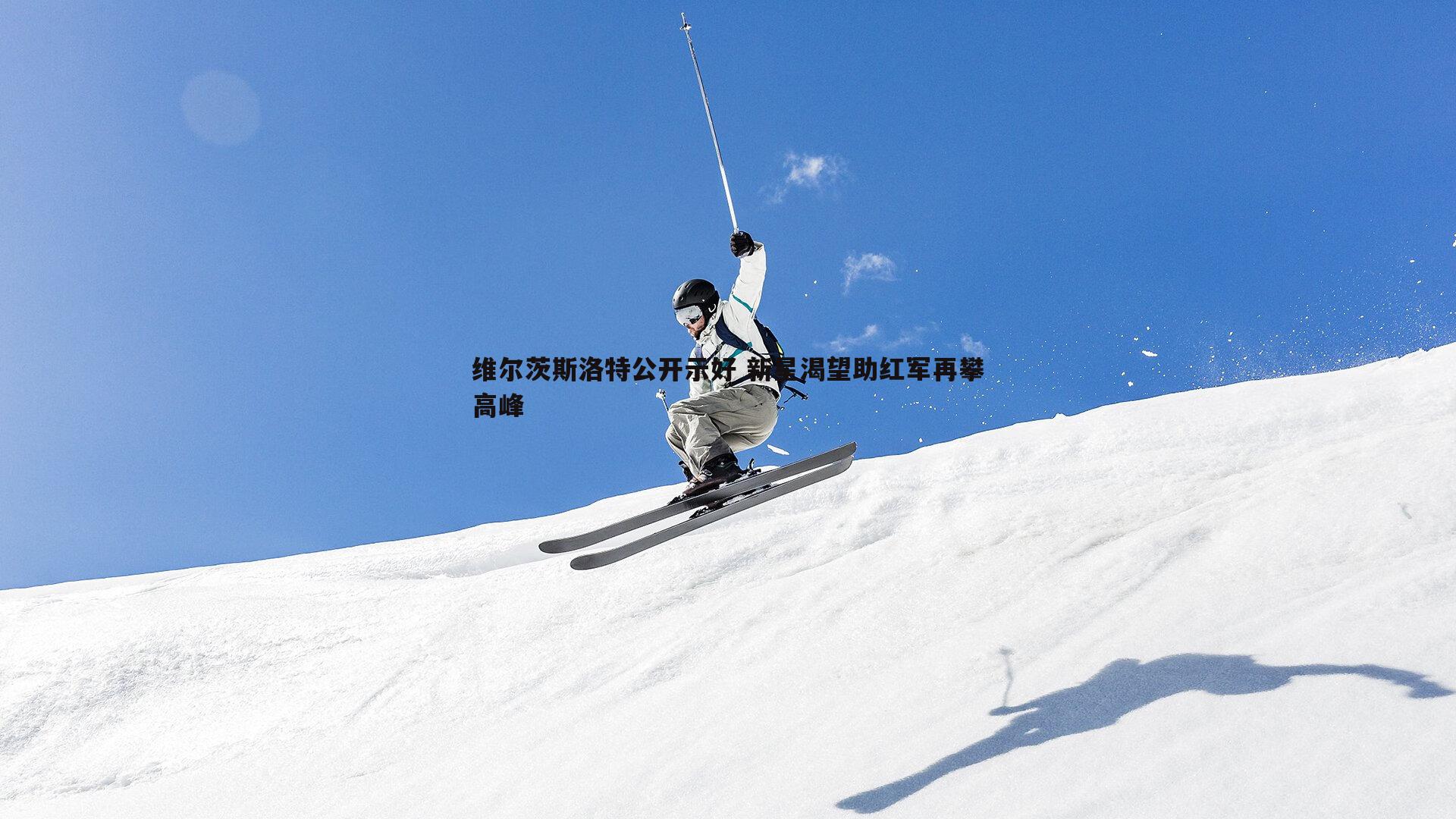 维尔茨斯洛特公开示好 新星渴望助红军再攀高峰