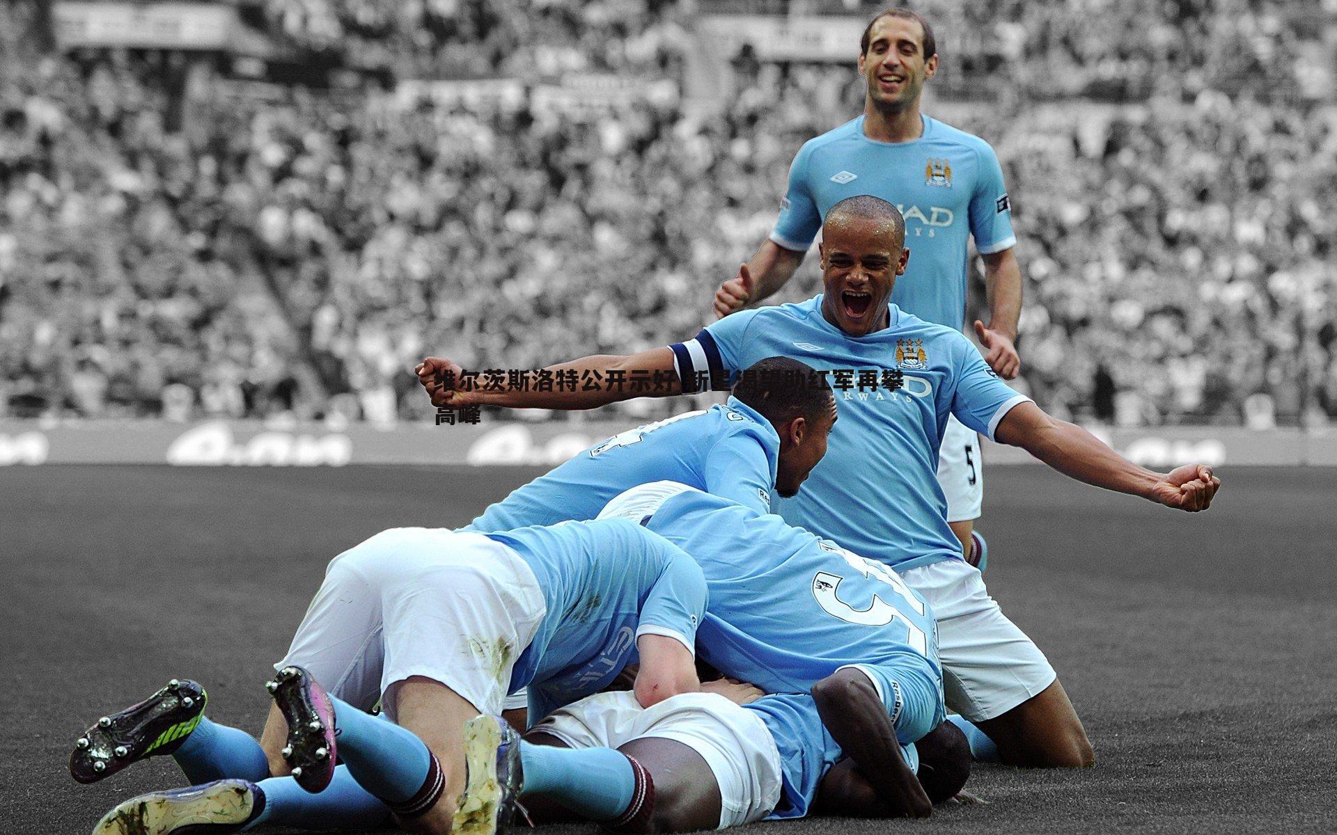 维尔茨斯洛特公开示好 新星渴望助红军再攀高峰