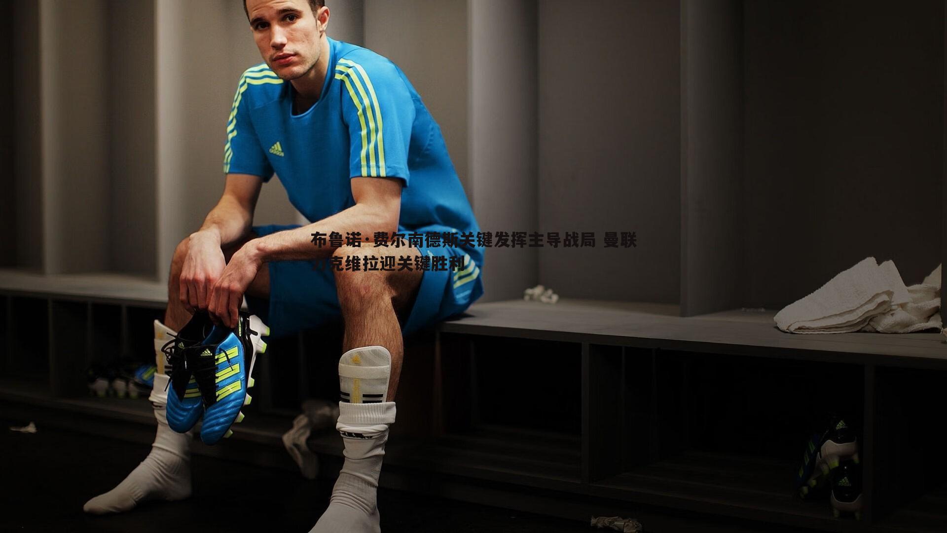 布鲁诺·费尔南德斯关键发挥主导战局 曼联力克维拉迎关键胜利