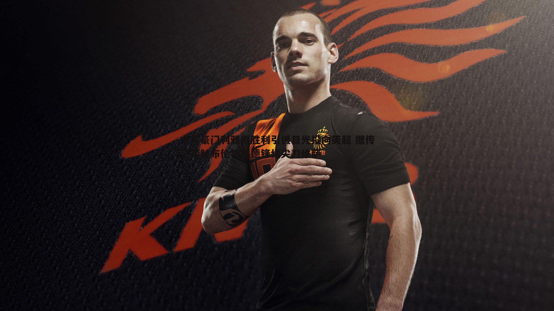 中东豪门利雅得胜利引援目光投向英超 据传已接触布伦特福德锋线尖刀维萨