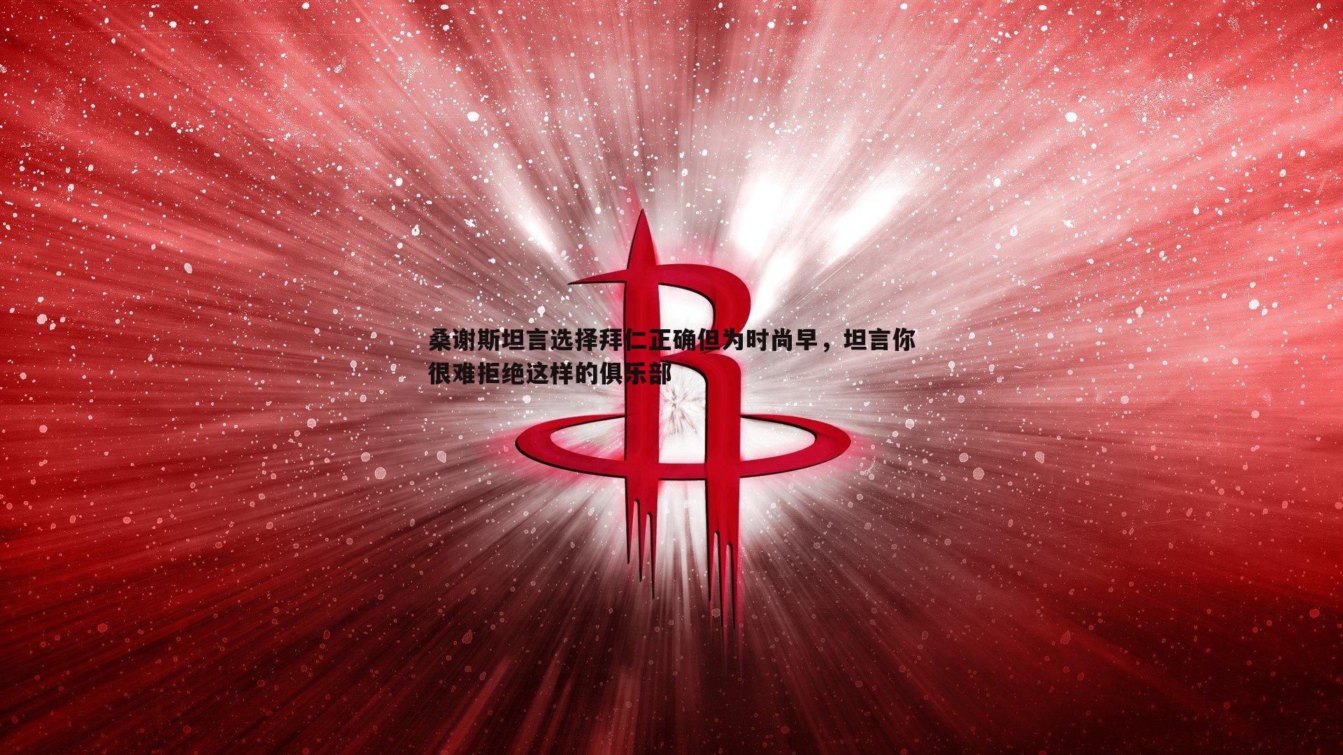 桑谢斯坦言选择拜仁正确但为时尚早，坦言你很难拒绝这样的俱乐部