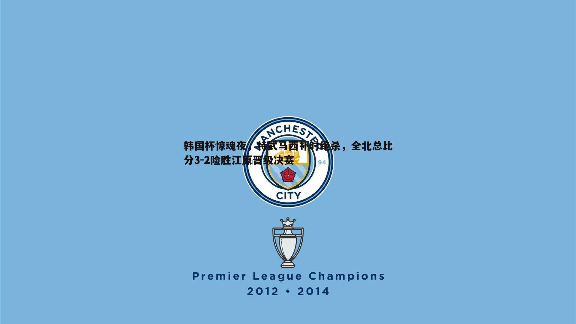 韩国杯惊魂夜,特武马西补时绝杀,全北总比分3-2险胜江原晋级决赛