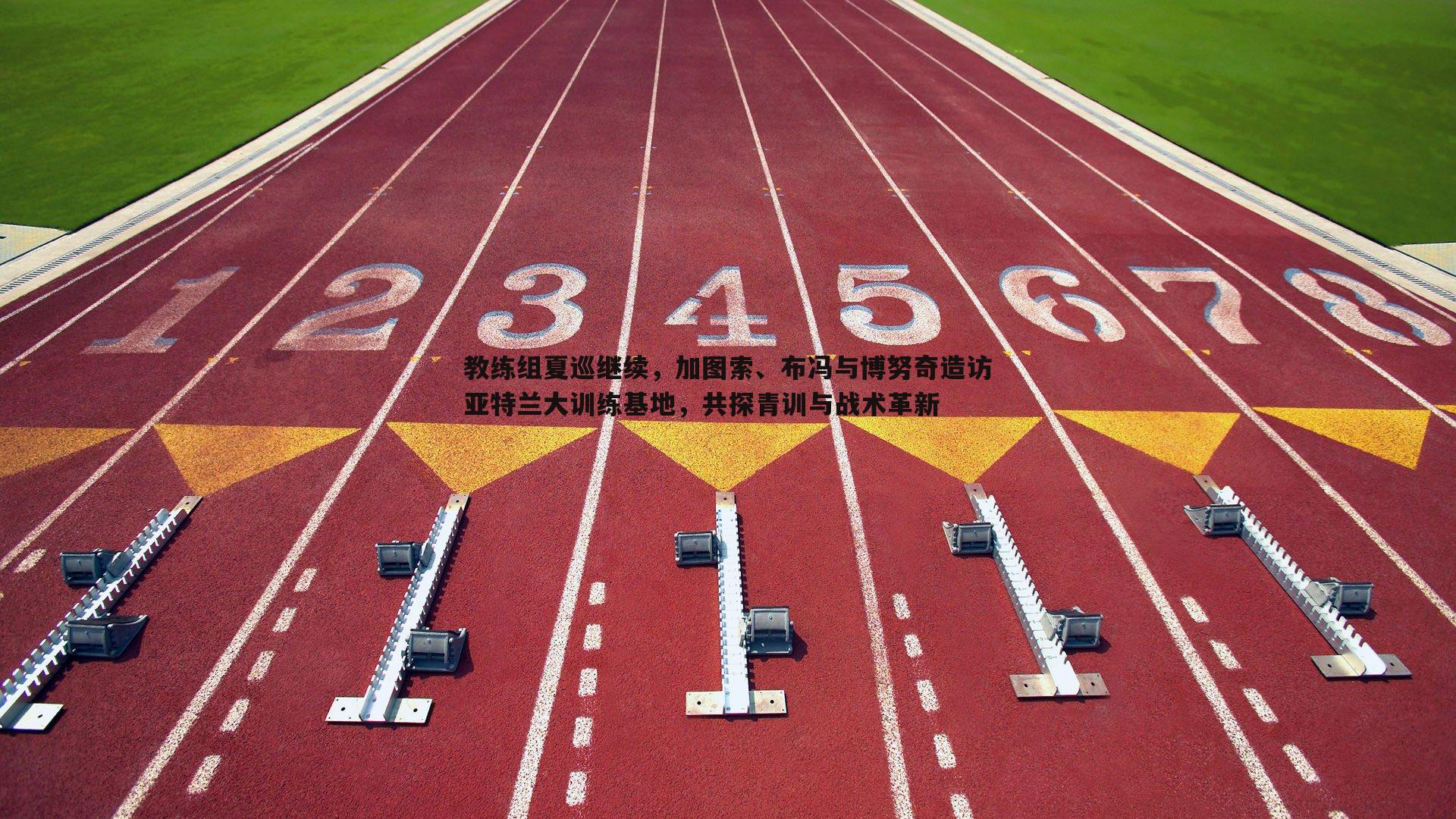 教练组夏巡继续，加图索、布冯与博努奇造访亚特兰大训练基地，共探青训与战术革新