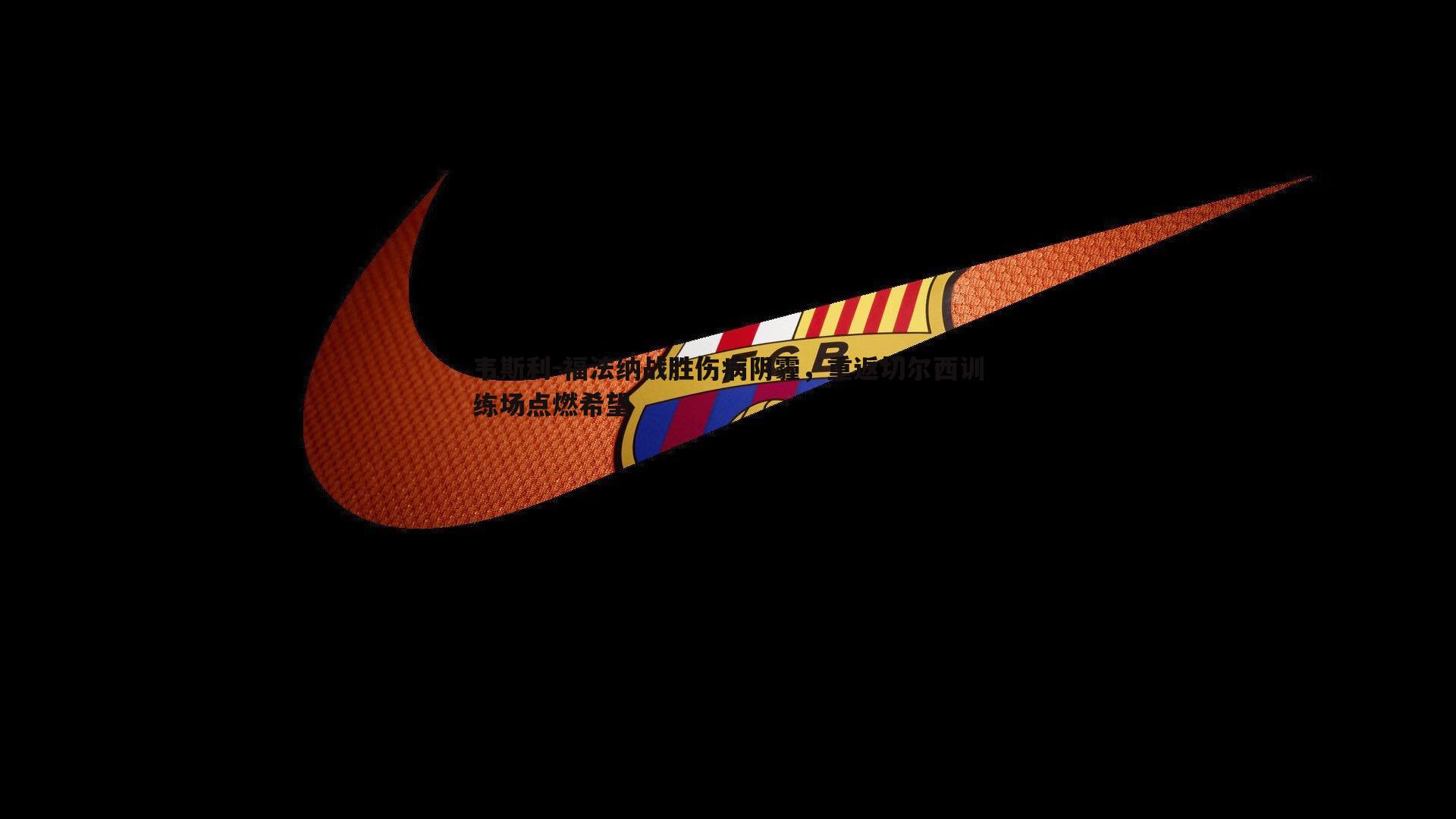 韦斯利-福法纳战胜伤病阴霾，重返切尔西训练场点燃希望