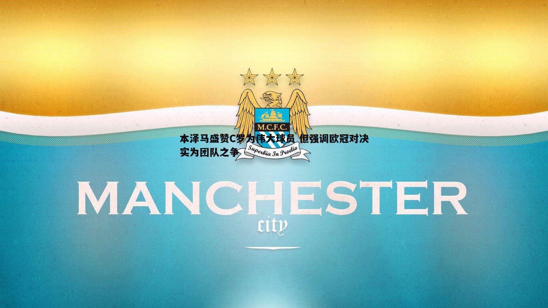 本泽马盛赞C罗为伟大球员 但强调欧冠对决实为团队之争