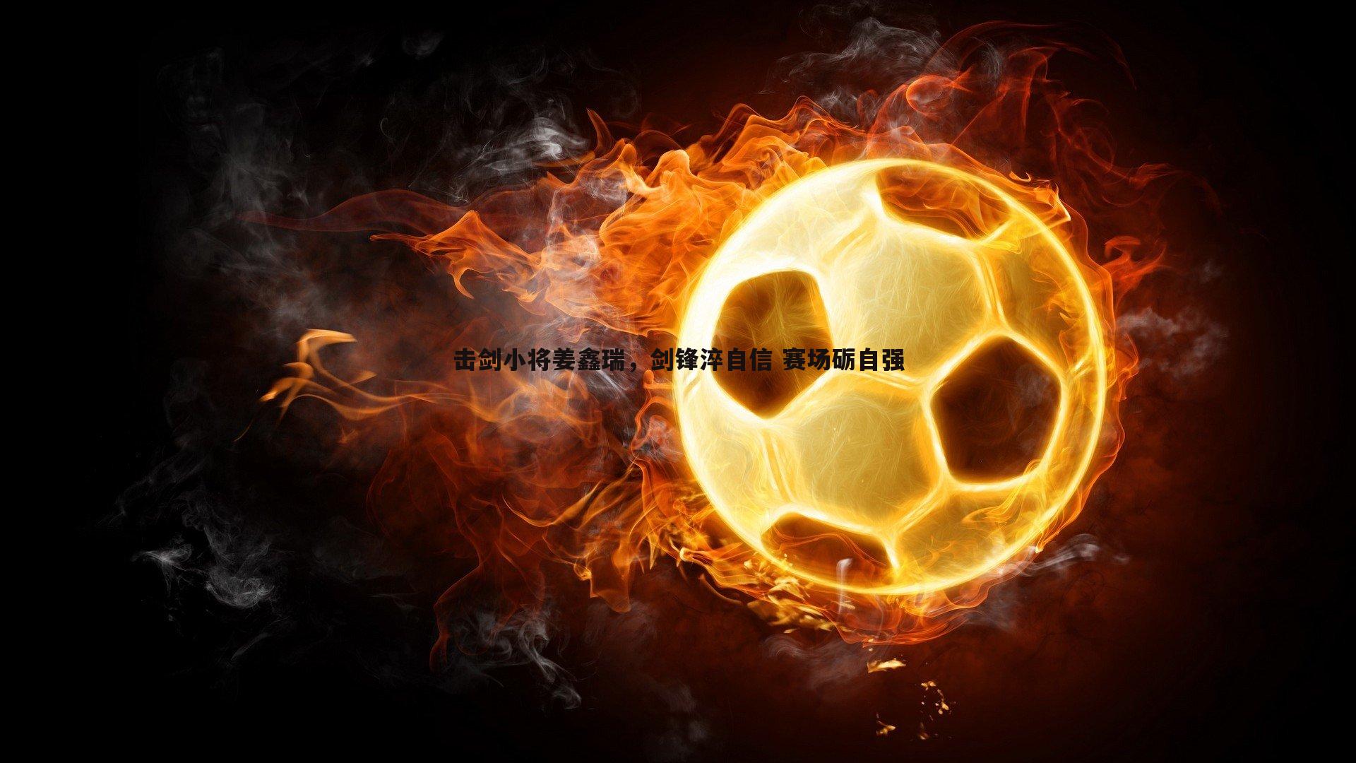 击剑小将姜鑫瑞,剑锋淬自信 赛场砺自强